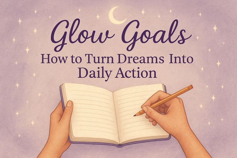 Glow Goals: How to Turn Dreams Into Daily Action